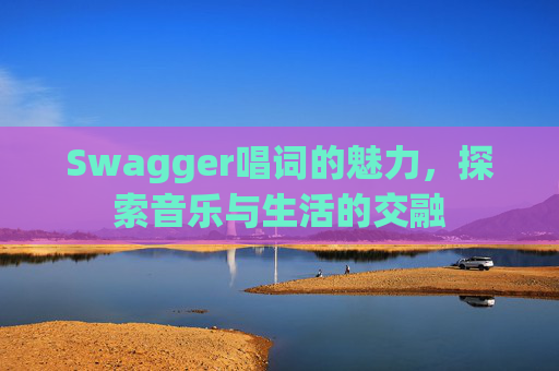 Swagger唱词的魅力，探索音乐与生活的交融